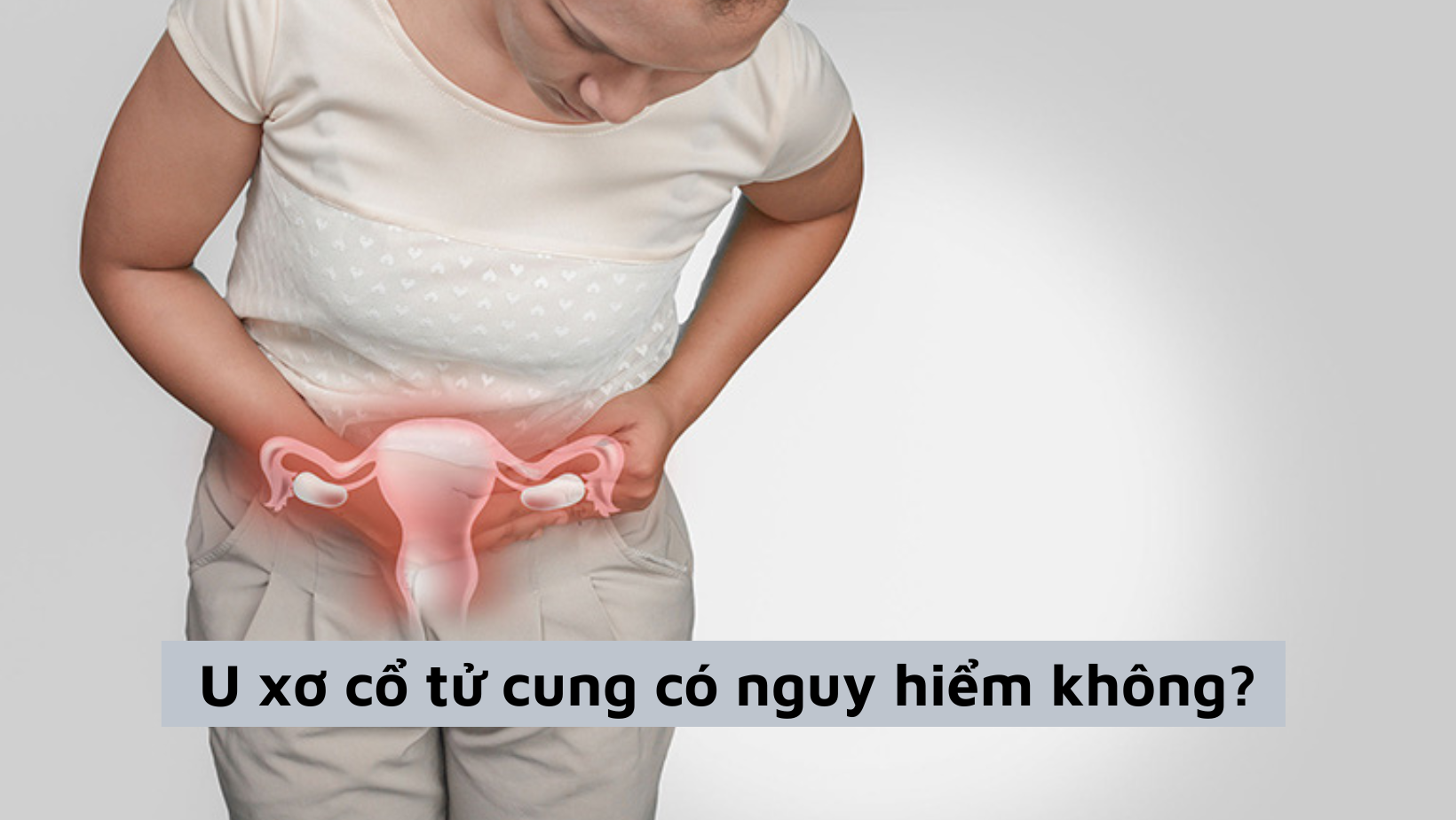 U xơ cổ tử cung có nguy hiểm không và cách chữa hiệu quả