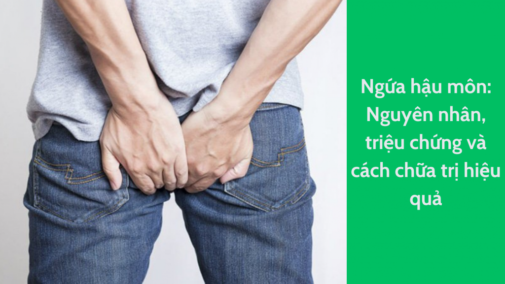 Ngứa hậu môn: Nguyên nhân, triệu chứng và cách chữa trị hiệu quả