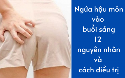 Ngứa hậu môn vào buổi sáng: 12 nguyên nhân và cách điều trị