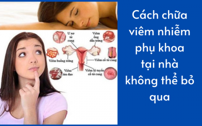 Cách chữa viêm nhiễm phụ khoa tại nhà không thể bỏ qua