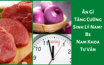 Ăn Gì Tăng Cường Sinh Lý Nam? Bs Nam Khoa Tư Vấn