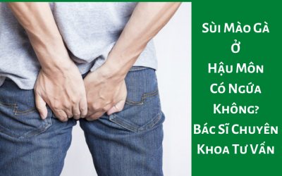 Sùi Mào Gà Ở Hậu Môn Có Ngứa Không? – Bác Sĩ Chuyên Khoa Tư Vấn