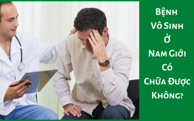 Bệnh Vô Sinh Ở Nam Giới Có Chữa Được Không?