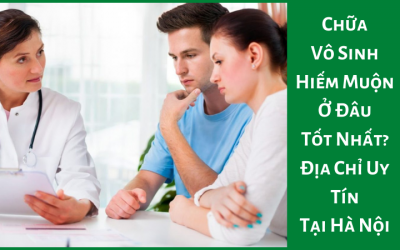 Chữa Vô Sinh Hiếm Muộn Ở Đâu Tốt Nhất? Địa Chỉ Uy Tín Tại Hà Nội