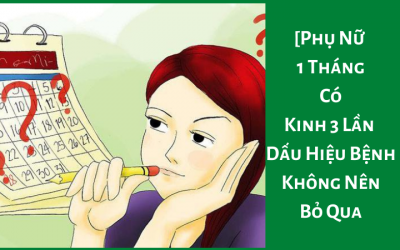 [ Phụ Nữ 1 Tháng Có Kinh 3 Lần ] – Dấu Hiệu Bệnh Không Nên Bỏ Qua