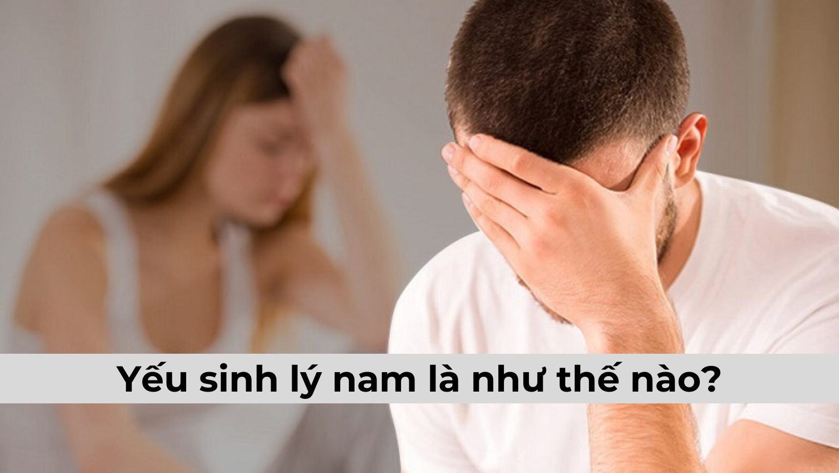 Yếu sinh lý nam là như thế nào và nên giải quyết ra sao?