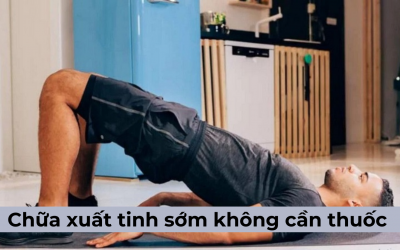 Cách chữa xuất tinh sớm không cần thuốc tại nhà hiệu quả dành cho nam