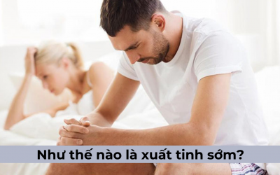 Như thế nào là xuất tinh sớm? Cách hiểu đúng nhất về tình trạng này!