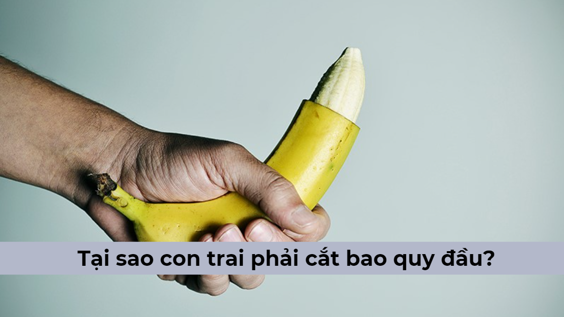 [Chuyên gia lý giải] Tại sao con trai phải cắt bao quy đầu?