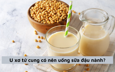 [Tìm hiểu] Bị mắc u xơ tử cung có nên uống sữa đậu nành?