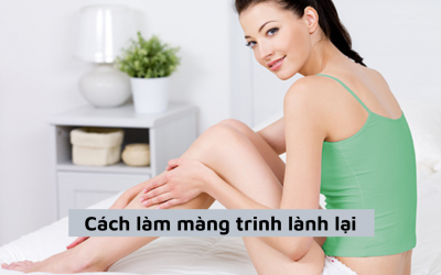 Hé lộ cách làm màng trinh lành lại nguyên vẹn hiệu quả nhất