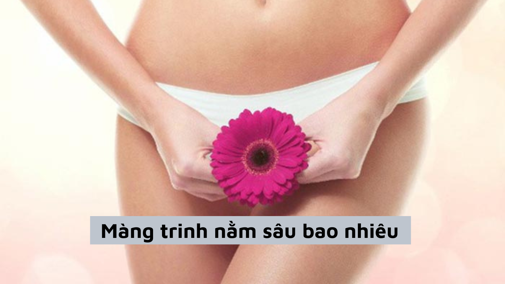 Màng trinh nằm sâu bao nhiêu cm và cách kiểm tra