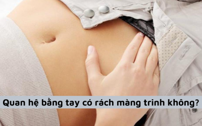 [Giải đáp] Quan hệ bằng tay có rách màng trinh không?