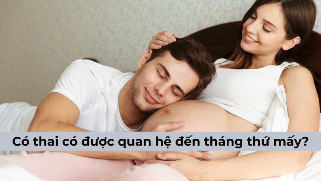 Chị em phụ nữ có thai có được quan hệ đến tháng thứ mấy thì dừng?