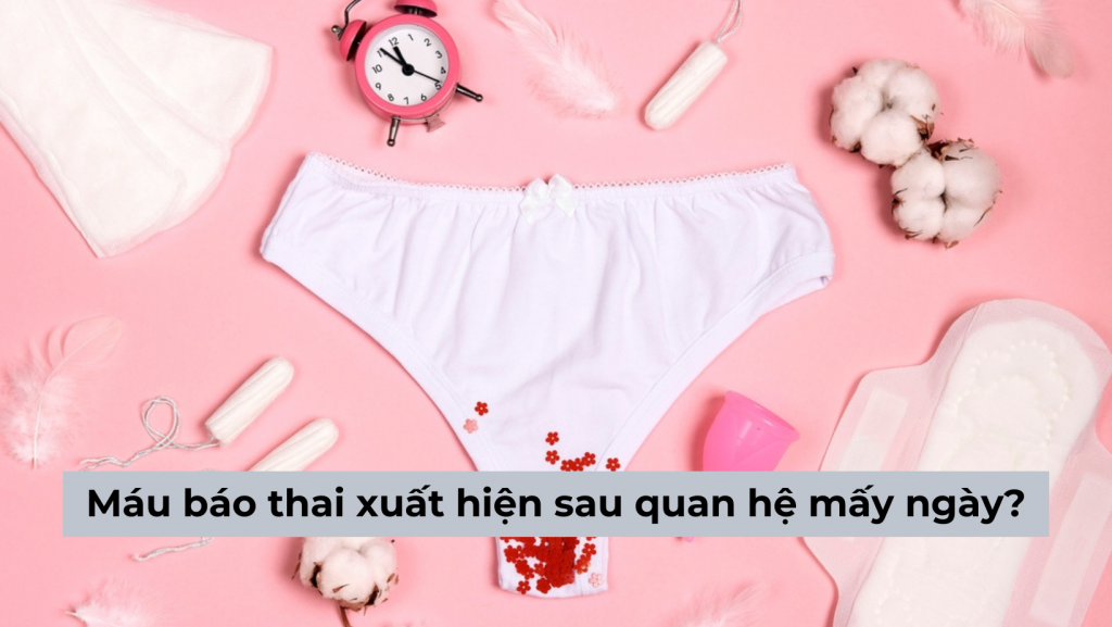 Giải đáp: hiện tượng máu báo thai xuất hiện sau quan hệ mấy ngày?