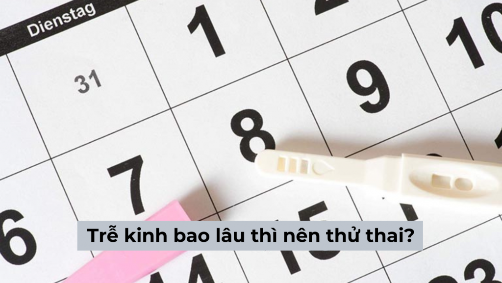 Trễ kinh bao lâu thì nên thử thai để có kết quả chính xác nhất?
