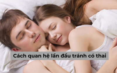 9+ Cách quan hệ lần đầu tránh có thai hiệu quả cao 