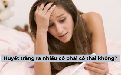 Huyết trắng ra nhiều có phải có thai không? [Cách nhận biết chính xác]