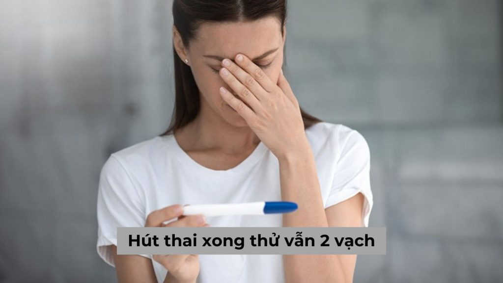 [Góc thắc mắc] Hút thai xong thử vẫn 2 vạch là bị gì?
