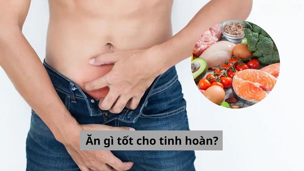 Ăn gì tốt cho tinh hoàn? Tiết lộ nhóm thực phẩm lợi ích cần biết